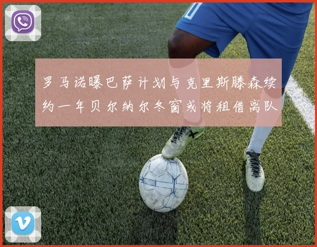 罗马诺曝巴萨计划与克里斯滕森续约一年贝尔纳尔冬窗或将租借离队