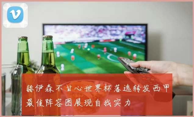 赫伊森不甘心世界杯落选转发西甲最佳阵容图展现自我实力