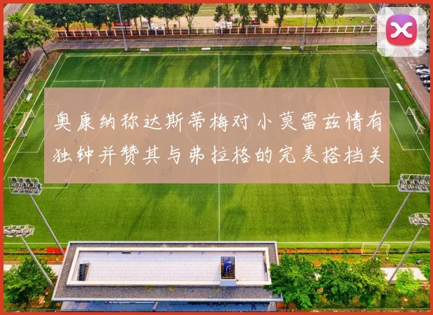 奥康纳称达斯蒂梅对小莫雷兹情有独钟并赞其与弗拉格的完美搭档关系