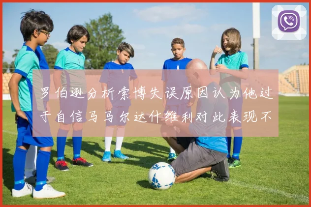 罗伯逊分析索博失误原因认为他过于自信马马尔达什维利对此表现不满