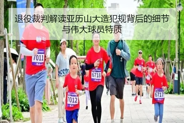 退役裁判解读亚历山大造犯规背后的细节与伟大球员特质